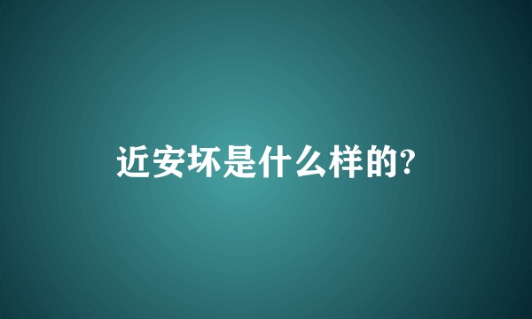 近安坏是什么样的?