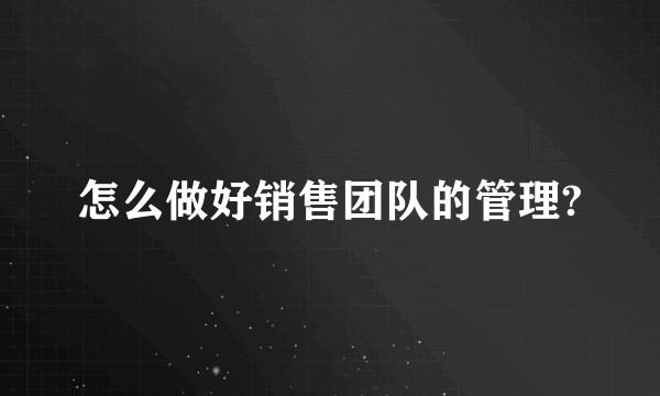 怎么做好销售团队的管理?