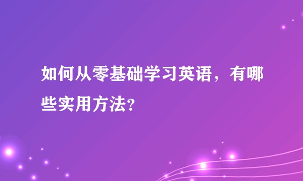 如何从零基础学习英语，有哪些实用方法？