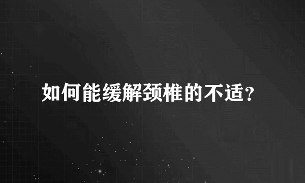 如何能缓解颈椎的不适？