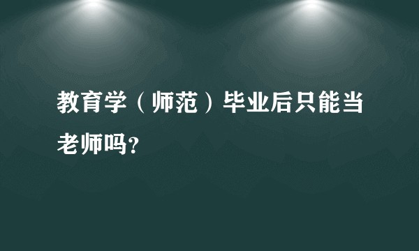 教育学(师范)毕业后只能当老师吗?