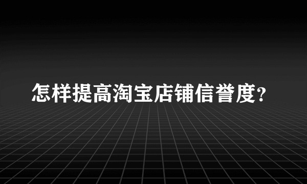 怎样提高淘宝店铺信誉度？