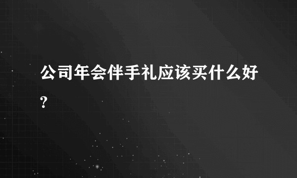 公司年会伴手礼应该买什么好?