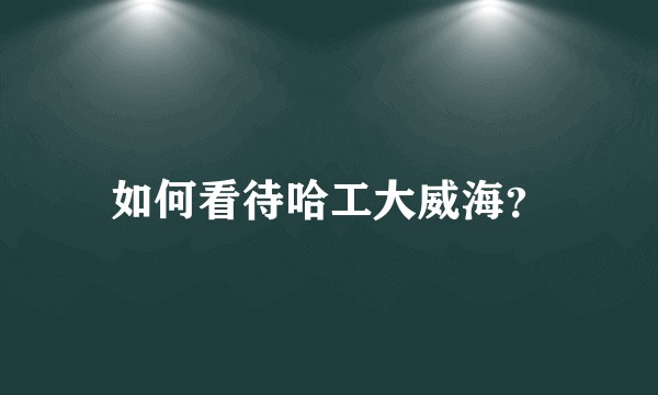 如何看待哈工大威海？