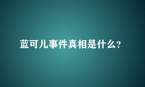 蓝可儿事件真相是什么？