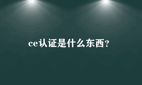 ce认证是什么东西？