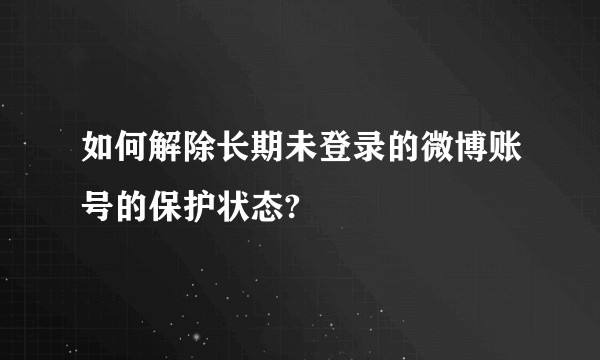 如何解除长期未登录的微博账号的保护状态?
