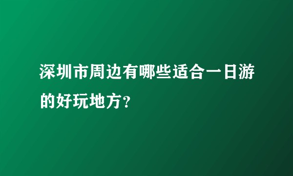 深圳市周边有哪些适合一日游的好玩地方?