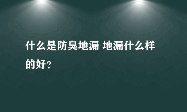 什么是防臭地漏 地漏什么样的好？