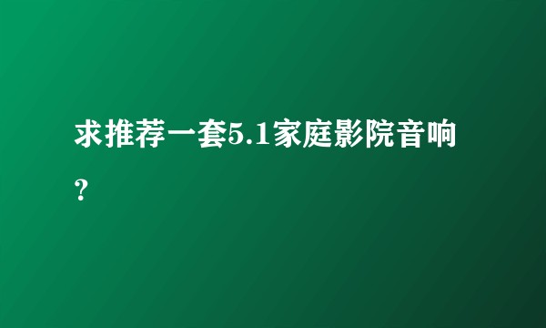 求推荐一套5.1家庭影院音响？