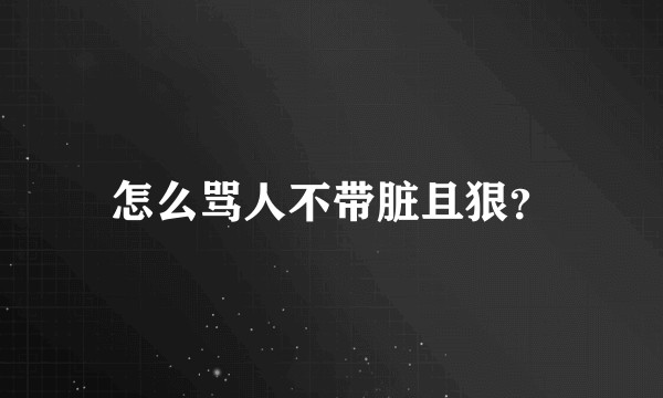 怎么骂人不带脏且狠？