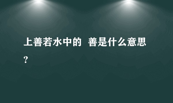 上善若水中的  善是什么意思？