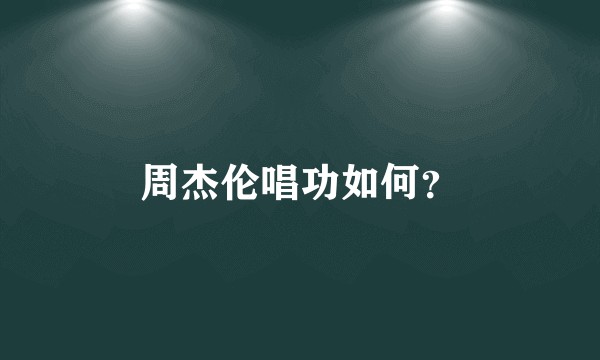 周杰伦唱功如何？