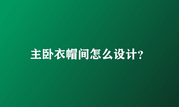 主卧衣帽间怎么设计？