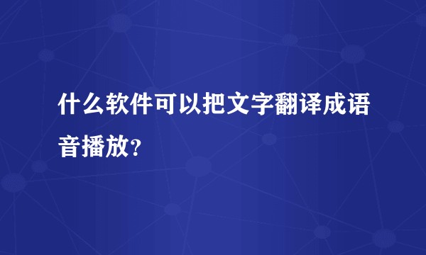 什么软件可以把文字翻译成语音播放？