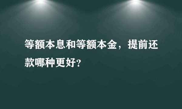 等额本息和等额本金,提前还款哪种更好?
