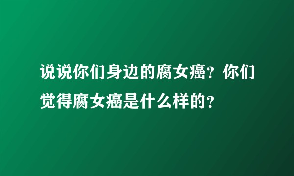 说说你们身边的腐女癌?你们觉得腐女癌是什么样的?