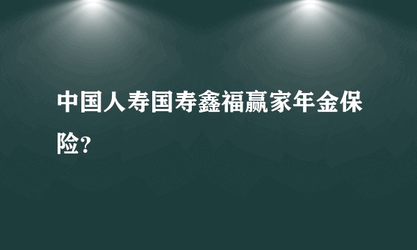 中国人寿国寿鑫福赢家年金保险？