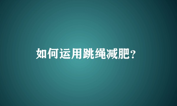 如何运用跳绳减肥？