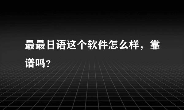 最最日语这个软件怎么样，靠谱吗？