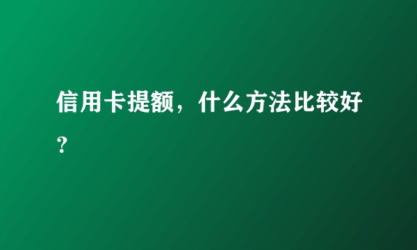 信用卡提额，什么方法比较好？