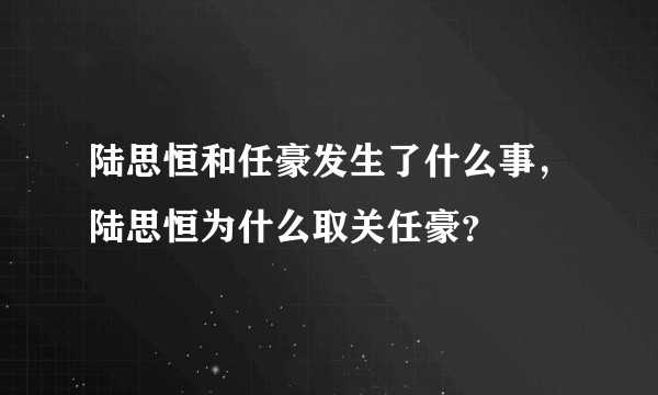 陆思恒和任豪发生了什么事，陆思恒为什么取关任豪？