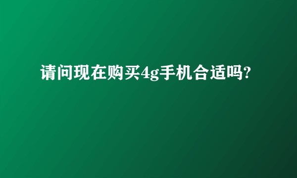 请问现在购买4g手机合适吗?