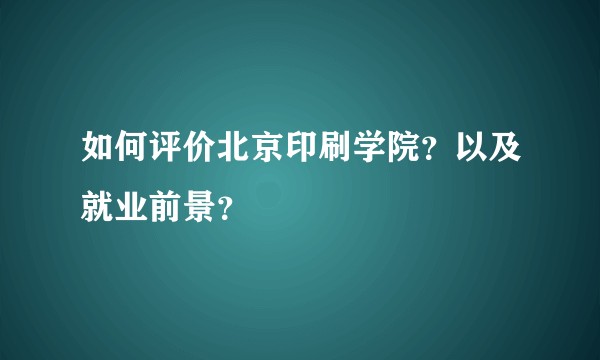 如何评价北京印刷学院？以及就业前景？