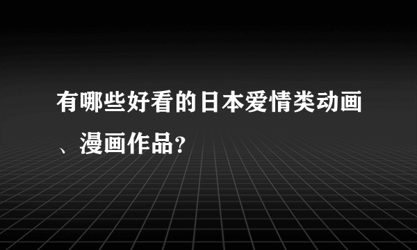 有哪些好看的日本爱情类动画、漫画作品?