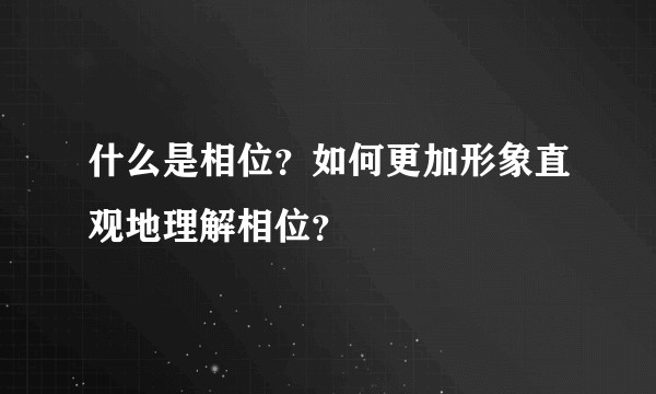 什么是相位？如何更加形象直观地理解相位？