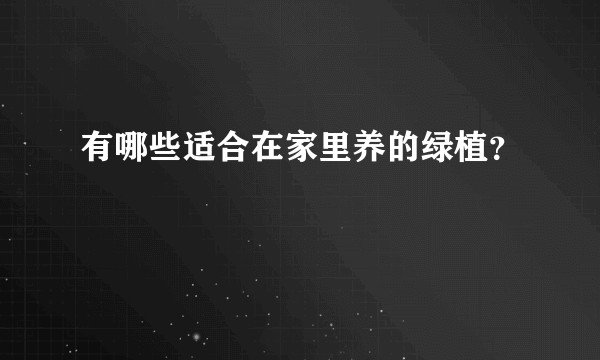 有哪些适合在家里养的绿植？