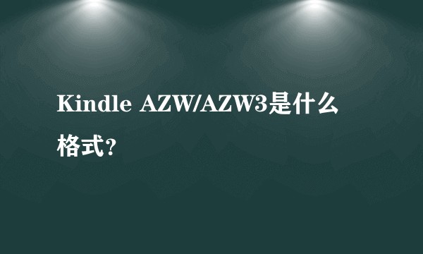 Kindle AZW/AZW3是什么格式？