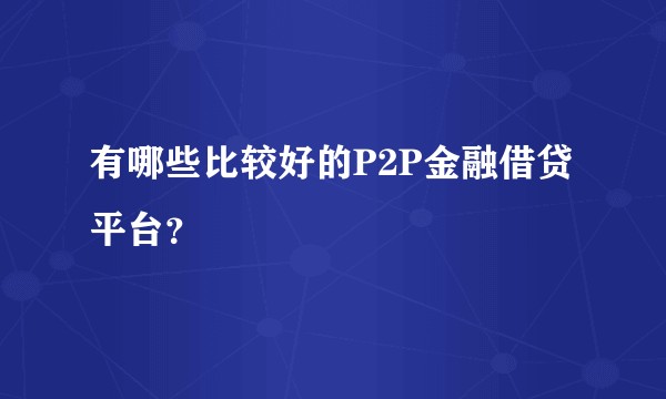 有哪些比较好的P2P金融借贷平台？