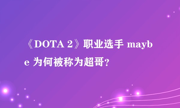 《DOTA 2》职业选手 maybe 为何被称为超哥？