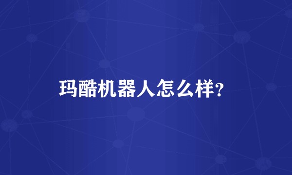 玛酷机器人怎么样？