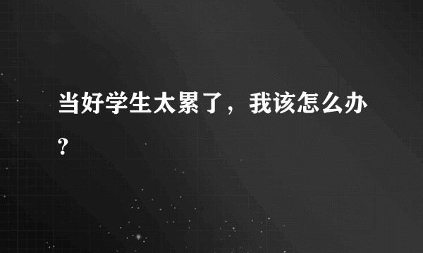 当好学生太累了，我该怎么办？