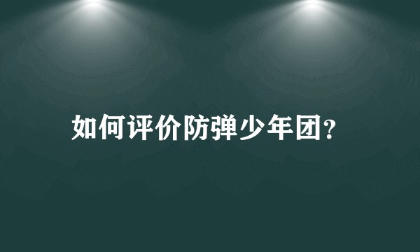 如何评价防弹少年团？