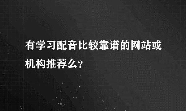 有学习配音比较靠谱的网站或机构推荐么？