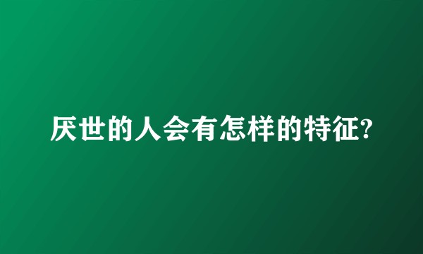 厌世的人会有怎样的特征?