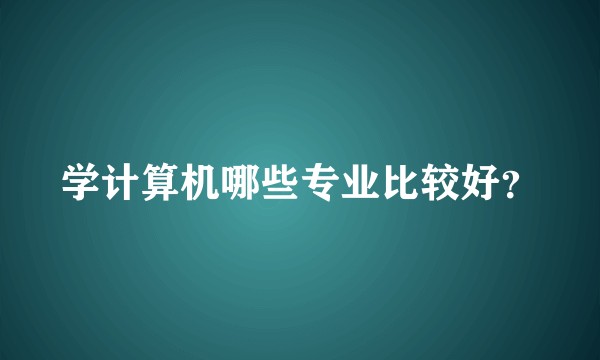 学计算机哪些专业比较好？