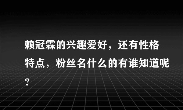 赖冠霖的兴趣爱好，还有性格特点，粉丝名什么的有谁知道呢？