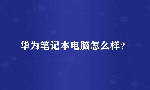华为笔记本电脑怎么样？