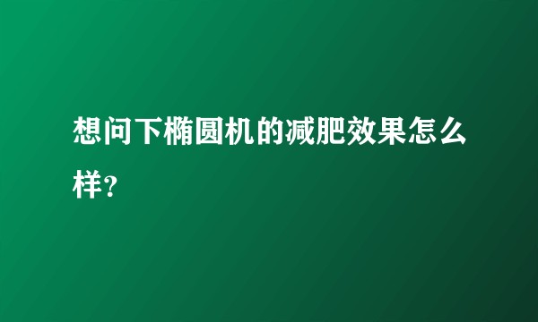 想问下椭圆机的减肥效果怎么样？