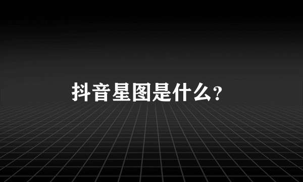 抖音星图是什么?