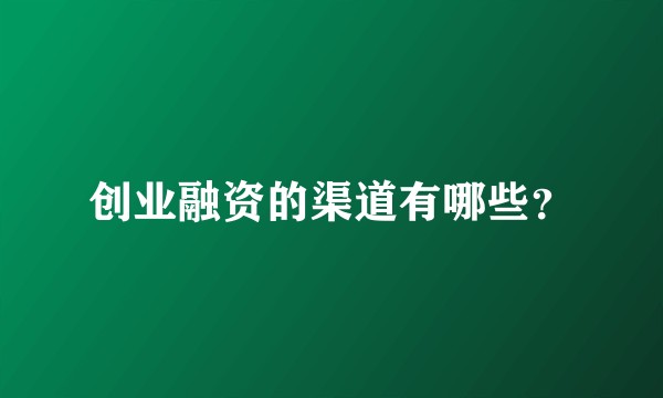 创业融资的渠道有哪些？