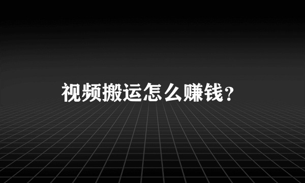 视频搬运怎么赚钱？