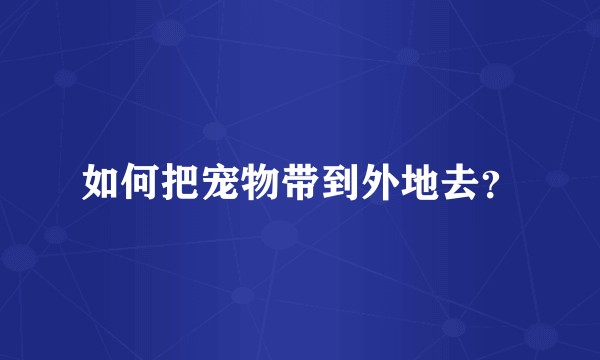 如何把宠物带到外地去？