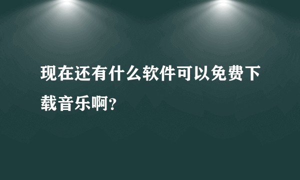 现在还有什么软件可以免费下载音乐啊？