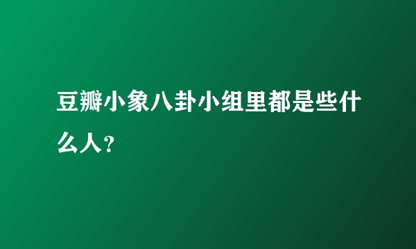 豆瓣小象八卦小组里都是些什么人？