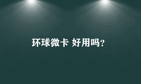 环球微卡 好用吗?
